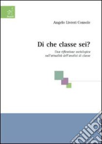 Di che classe sei? Una riflessione sociologica sull'attualità dell'analisi di classe libro di Livreri Console Angelo