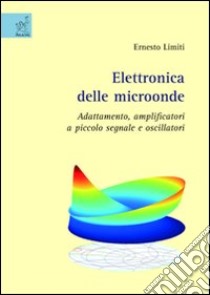 Elettronica delle microonde. Adattamento, amplificatori a piccolo segnale e oscillatori libro di Limiti Ernesto