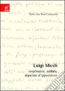 Luigi Miceli. Cospiratore, soldato, deputato d'opposizione libro di Miceli Capocaccia Maria L.