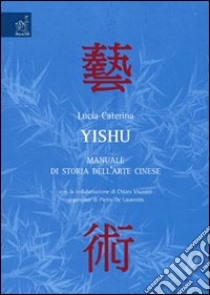 Yishu. Manuale di storia dell'arte cinese libro di Caterina Lucia