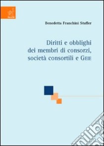 Diritti e obblighi dei membri di consorzi, società consortili e GEIE libro di Franchini Stufler Benedetta