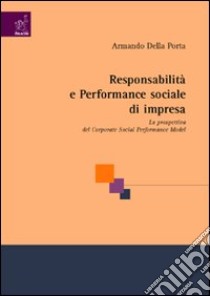 Responsabilità e performance sociale d'impresa. La prospettiva del Corporate Social Performance Model libro di Della Porta Armando