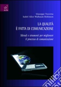 La Qualità è fatta di comunicazione. Metodi e strumenti per migliorare il processo di comunicazione libro di Traversa Giuseppe; Walbaum Robinson Isabel A.