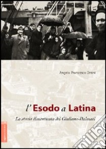 L'esodo a Latina. La storia dimenticata dei giuliano-dalmati libro di Orsini Angelo Francesco