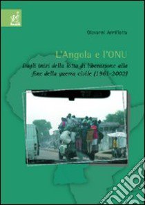 L'Angola e l'ONU. Dagli inizi della lotta di liberazione alla fine della guerra civile (1961-2002) libro di Armillotta Giovanni