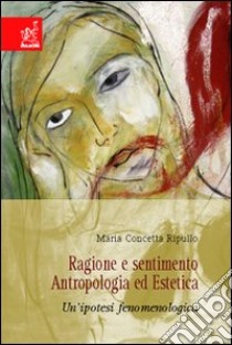 Ragione e sentimento. Antropologia ed estetica. Un'ipotesi fenomenologica libro di Ripullo M. Concetta