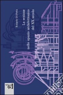 La sezione nello spazio architettonico del XX secolo libro di Di Petta Rosario