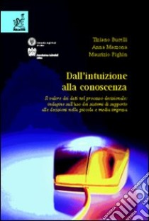 Dall'intuizione alla conoscenza. Il valore dei dati nel processo decisionale: indagine sull'uso dei sistemi di supporto alle decisioni nella piccola e media impresa libro di Burelli Tiziano; Marzona Anna; Pighin Maurizio