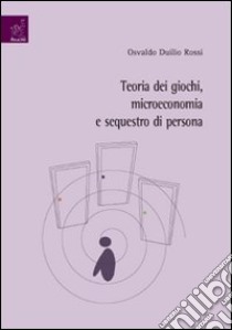 Teoria dei giochi, microeconomia e sequestro di persona libro di Rossi Osvaldo D.