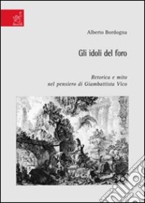 Gli idoli del foro. Retorica e mito nel pensiero di Giambattista Vico libro di Bordogna Alberto