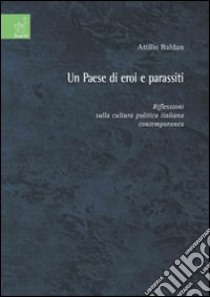 Un paese di eroi e parassiti. Riflessioni sulla cultura politica italiana contemporanea libro di Baldan Attilio