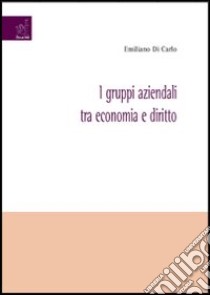 I gruppi aziendali tra economia e diritto libro di Di Carlo Emiliano