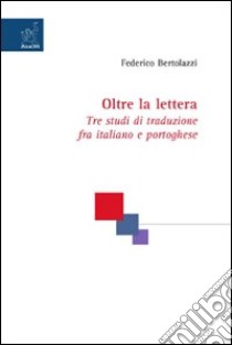 Oltre la lettera. Tre studi di traduzione fra italiano e portoghese libro di Bertolazzi Federico