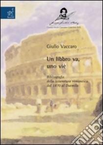 Un libbro va, uno viè. Bibliografia della letteratura romanesca dal 1870 al Duemila libro di Vaccaro Giulio