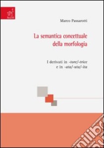 La semantica concettuale della morfologia. I derivati in -tore/-trice e in -ata/-uta/-ita libro di Passarotti Marco