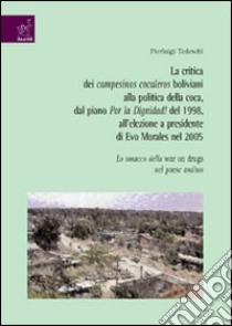 La critica dei campesinos cocaleros boliviani alla politica della coca, dal piano Por la dignidad! del 1998, all'elezione a presidente di Evo Morales nel 2005 libro di Tedeschi Pierluigi