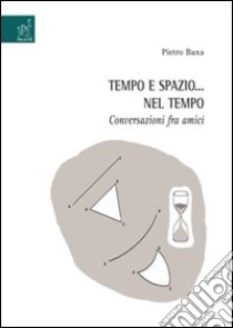 Tempo e spazio... nel tempo. Conversazioni fra amici libro di Baxa Pietro