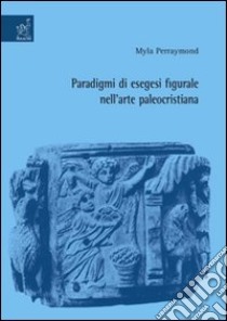 Paradigmi di esegesi figurale nell'arte paleocristiana libro di Perraymond Myla