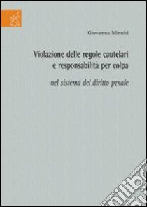 Violazione delle regole cautelari e responsabilità per colpa nel sistema del diritto penale libro di Minniti Giovanna