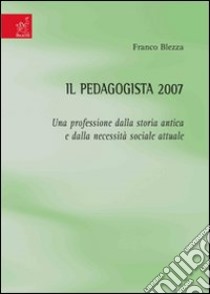 Il pedagogista 2007. Una professione dalla storia antica e dalla necessità sociale attuale libro di Blezza Franco