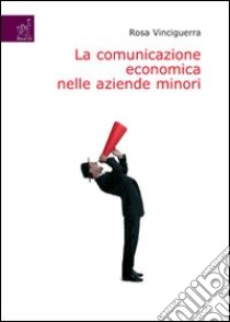 La comunicazione economica nelle aziende minori libro di Vinciguerra Rosa