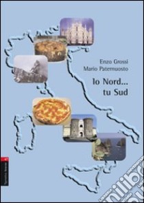 Io Nord... tu Sud/Io Sud... tu Nord libro di Grossi Enzo - Paternuosto Mario