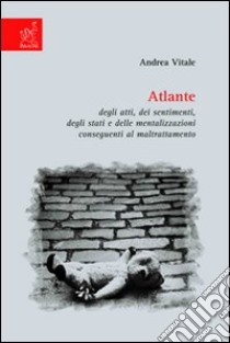 Atlante degli atti, dei sentimenti, degli stati e delle mentalizzazioni conseguenti al maltrattamento libro di Vitale Andrea