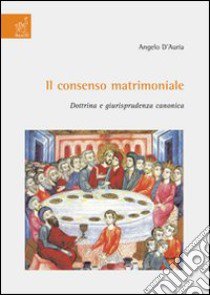 Il consenso matrimoniale. Dottrina e giurisprudenza canonica libro di D'Auria Angelo