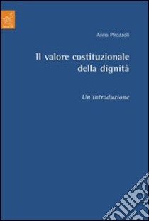 Il valore costituzionale della dignità. Un'introduzione libro di Pirozzoli Anna