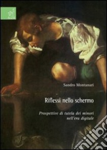 Riflessi nello schermo. Prospettive di tutela dei minori nell'era digitale libro di Montanari Sandro