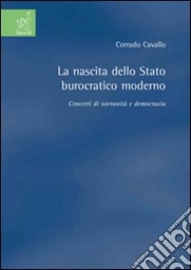 La nascita dello Stato burocratico moderno. Concetti di sovranità e democrazia libro di Cavallo Corrado