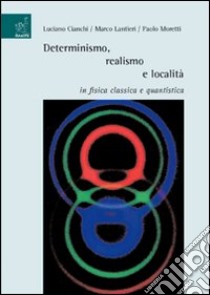 Determinismo, realismo e località in fisica classica e quantistica libro di Cianchi Luciano; Lantieri Marco; Moretti Paolo