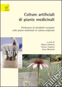 Colture artificiali di piante medicinali. Produzione di metaboliti secondari nelle piante medicinali in coltura artificiale libro di Pardossi Alberto; Tognoni Franco; Mensuali Anna