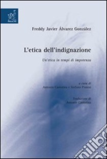 L'Etica dell'indignazione: un'etica in tempi di impotenza libro di Álvarez González Freddy J.