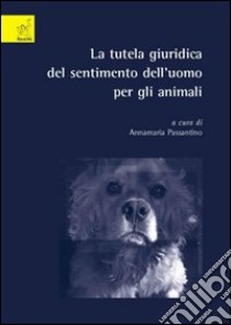 La tutela giuridica del sentimento dell'uomo per gli animali libro di Passantino Annamaria; Di Pietro Carlotta