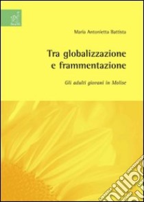 Tra globalizzazione e frammentazione: gli adulti giovani in Molise libro di Battista M. Antonietta