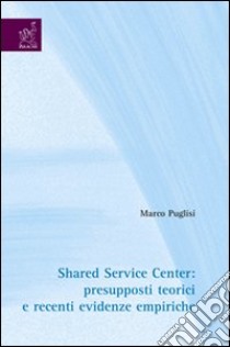 Shared service center: presupposti teorici e recenti evidenze empiriche libro di Puglisi Marco