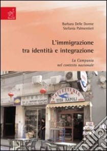 L'immigrazione tra identità e integrazione. La Campania nel contesto nazionale libro di Delle Donne Barbara; Palmentieri Stefania