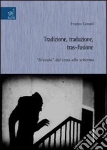 Tradizione, traduzione, tras-fusione: «Dracula» dal testo allo schermo libro di Lonati Franco