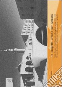 Un progetto urbano per Asmara. Guido Ferrazza e i nuovi mercati della capitale eritrea, 1935-1938. Un caso di restauro del moderno tra interpretazione e progetto libro di Amara Filippo