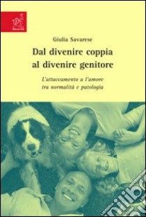 Dal divenire coppia al divenire genitore. L'attaccamento e l'amore tra normalità e patologia libro di Savarese Giulia