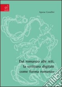 Dal romanzo alle reti, la scrittura digitale come forma romanzo libro di Camellini Agnese