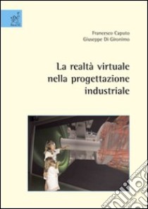 La realtà virtuale nella progettazione industriale libro di Caputo Francesco; Di Gironimo Giuseppe
