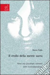 Il Crollo della mente sacra. Verso una psicologia culturale delle tossicodipendenze libro di Pollo Mario