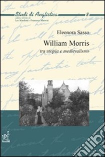 William Morris. Tra utopia e medievalismo libro di Sasso Eleonora