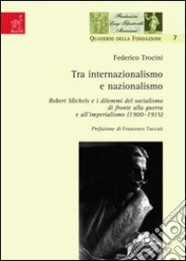 Tra internazionalismo e nazionalismo. Robert Michels e i dilemmi del socialismo di fronte alla guerra e all'imperialismo (1900-1915) libro di Trocini Federico