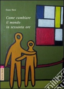 Come cambiare il mondo in sessanta ore libro di Nesi Enzo