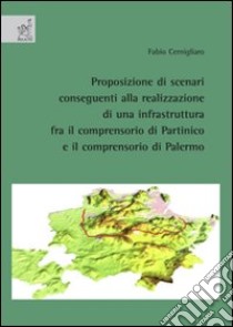 Proposizione di scenari conseguenti alla realizzazione di una infrastruttura fra il comprensorio di Partinico e il comprensorio di Palermo libro di Cernigliaro Fabio