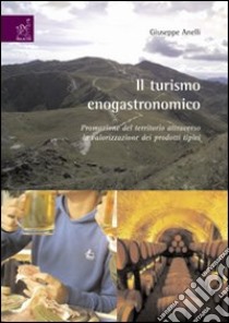 Il turismo enogastronomico. Promozione del territorio attraverso la valorizzazione nei prodotti tipici. Ediz. illustrata libro di Anelli Giuseppe