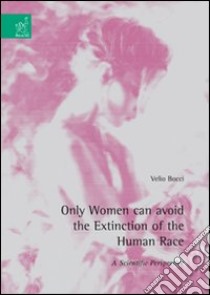 Only women can avoid the extinction of the human race. A scientific perspective libro di Bocci Velio